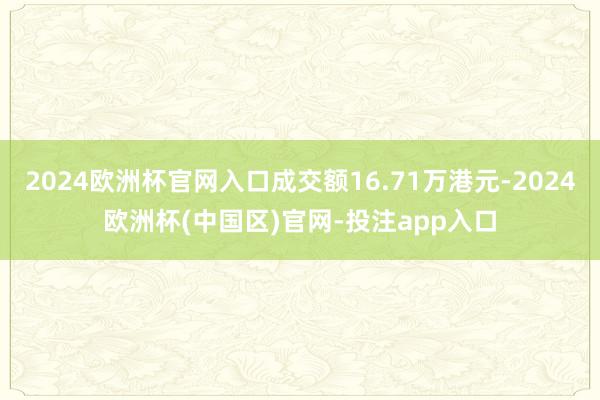 2024欧洲杯官网入口成交额16.71万港元-2024欧洲杯(中国区)官网-投注app入口