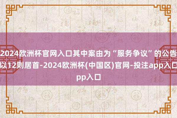 2024欧洲杯官网入口其中案由为“服务争议”的公告以12则居首-2024欧洲杯(中国区)官网-投注app入口