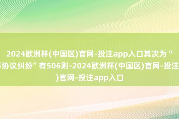 2024欧洲杯(中国区)官网-投注app入口其次为“网罗管事协议纠纷”有506则-2024欧洲杯(中国区)官网-投注app入口