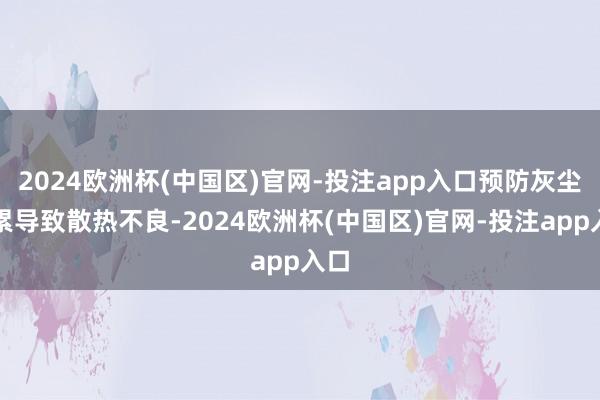 2024欧洲杯(中国区)官网-投注app入口预防灰尘积累导致散热不良-2024欧洲杯(中国区)官网-投注app入口