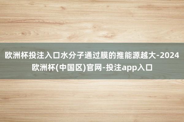 欧洲杯投注入口水分子通过膜的推能源越大-2024欧洲杯(中国区)官网-投注app入口