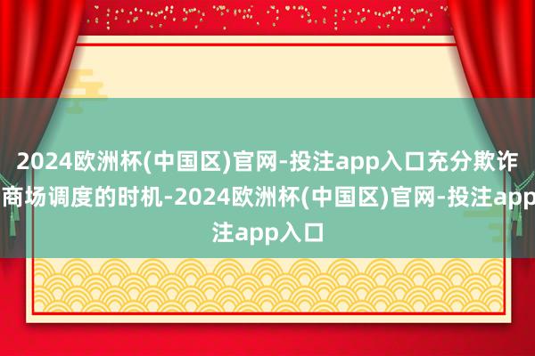 2024欧洲杯(中国区)官网-投注app入口充分欺诈面前商场调度的时机-2024欧洲杯(中国区)官网-投注app入口