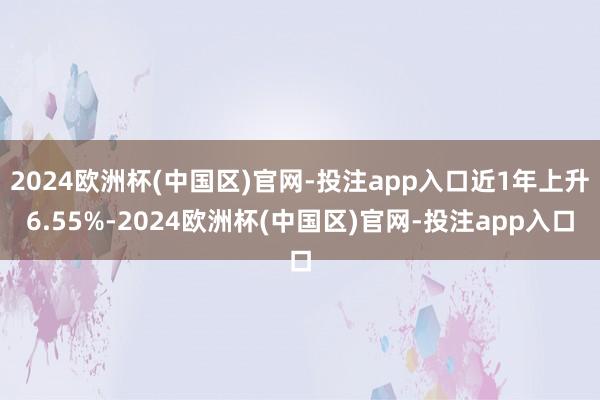 2024欧洲杯(中国区)官网-投注app入口近1年上升6.55%-2024欧洲杯(中国区)官网-投注app入口