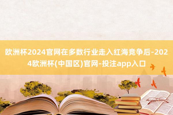 欧洲杯2024官网在多数行业走入红海竞争后-2024欧洲杯(中国区)官网-投注app入口