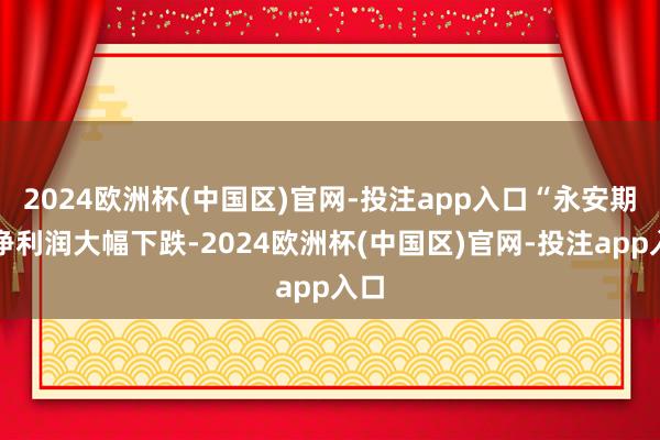 2024欧洲杯(中国区)官网-投注app入口“永安期货净利润大幅下跌-2024欧洲杯(中国区)官网-投注app入口