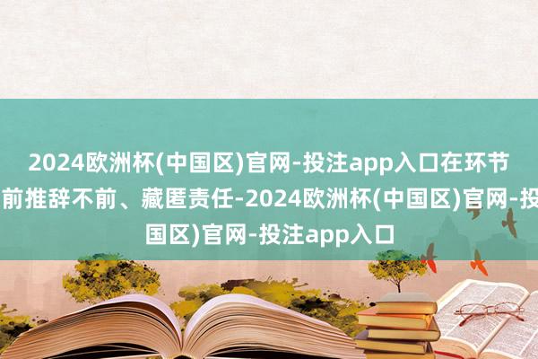 2024欧洲杯(中国区)官网-投注app入口在环节风险考试眼前推辞不前、藏匿责任-2024欧洲杯(中国区)官网-投注app入口