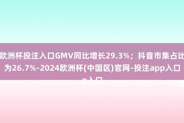 欧洲杯投注入口GMV同比增长29.3%；抖音市集占比为26.7%-2024欧洲杯(中国区)官网-投注app入口