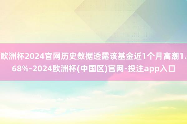 欧洲杯2024官网历史数据透露该基金近1个月高潮1.68%-2024欧洲杯(中国区)官网-投注app入口