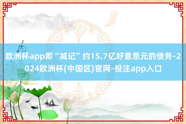 欧洲杯app即“减记”约15.7亿好意思元的债务-2024欧洲杯(中国区)官网-投注app入口