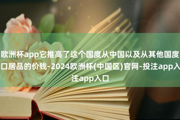 欧洲杯app它推高了这个国度从中国以及从其他国度入口居品的价钱-2024欧洲杯(中国区)官网-投注app入口