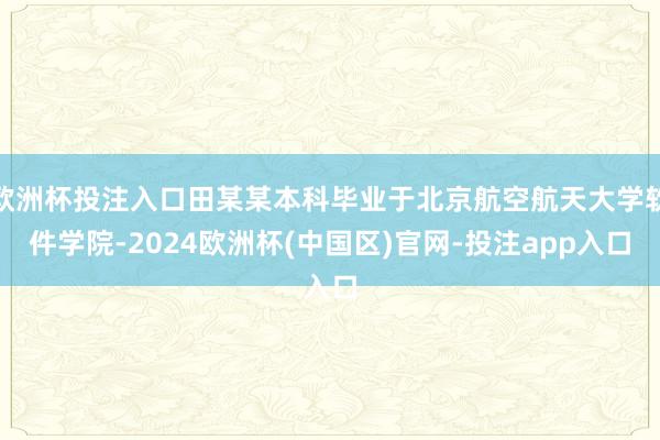 欧洲杯投注入口田某某本科毕业于北京航空航天大学软件学院-2024欧洲杯(中国区)官网-投注app入口