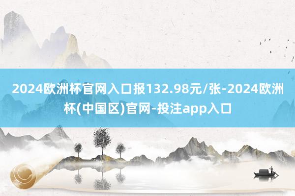 2024欧洲杯官网入口报132.98元/张-2024欧洲杯(中国区)官网-投注app入口