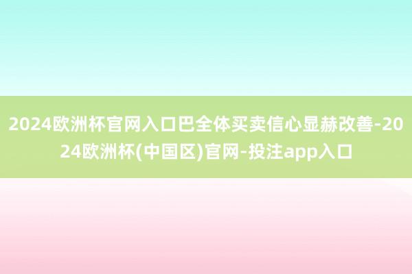 2024欧洲杯官网入口巴全体买卖信心显赫改善-2024欧洲杯(中国区)官网-投注app入口