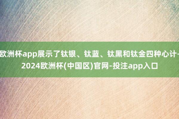 欧洲杯app展示了钛银、钛蓝、钛黑和钛金四种心计-2024欧洲杯(中国区)官网-投注app入口