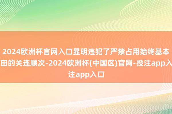 2024欧洲杯官网入口显明违犯了严禁占用始终基本农田的关连顺次-2024欧洲杯(中国区)官网-投注app入口