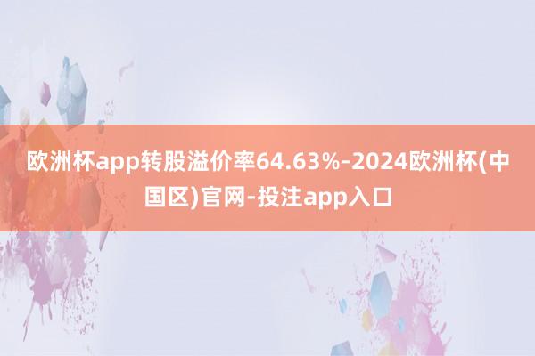 欧洲杯app转股溢价率64.63%-2024欧洲杯(中国区)官网-投注app入口