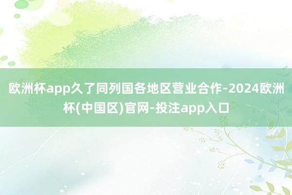 欧洲杯app久了同列国各地区营业合作-2024欧洲杯(中国区)官网-投注app入口