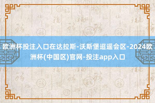 欧洲杯投注入口在达拉斯-沃斯堡迢遥会区-2024欧洲杯(中国区)官网-投注app入口