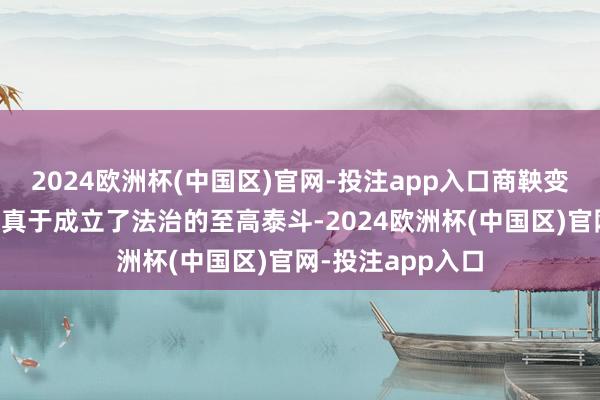 2024欧洲杯(中国区)官网-投注app入口商鞅变法最中枢的现果真于成立了法治的至高泰斗-2024欧洲杯(中国区)官网-投注app入口