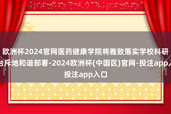 欧洲杯2024官网医药健康学院将雅致落实学校科研平台斥地和谐部署-2024欧洲杯(中国区)官网-投注app入口