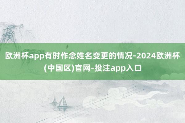 欧洲杯app有时作念姓名变更的情况-2024欧洲杯(中国区)官网-投注app入口