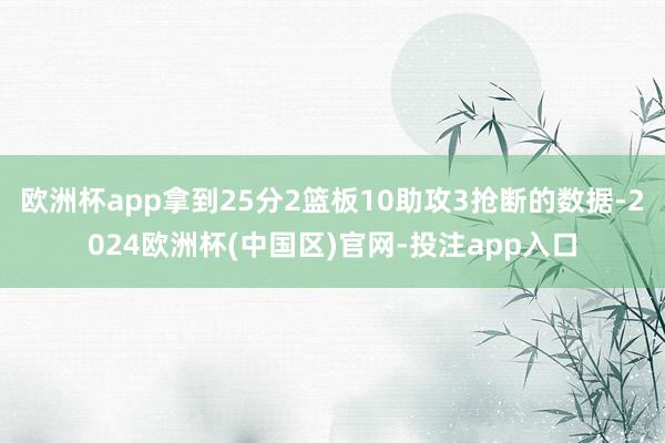 欧洲杯app拿到25分2篮板10助攻3抢断的数据-2024欧洲杯(中国区)官网-投注app入口