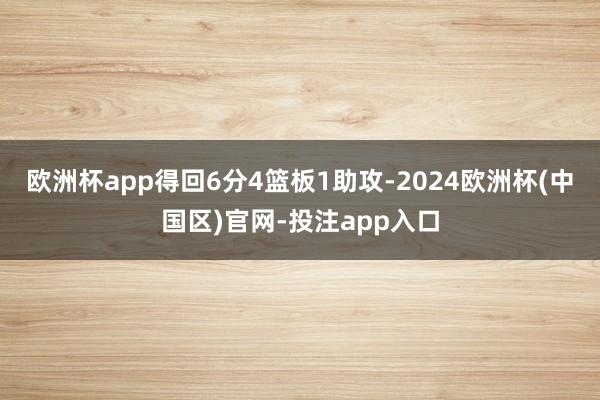 欧洲杯app得回6分4篮板1助攻-2024欧洲杯(中国区)官网-投注app入口