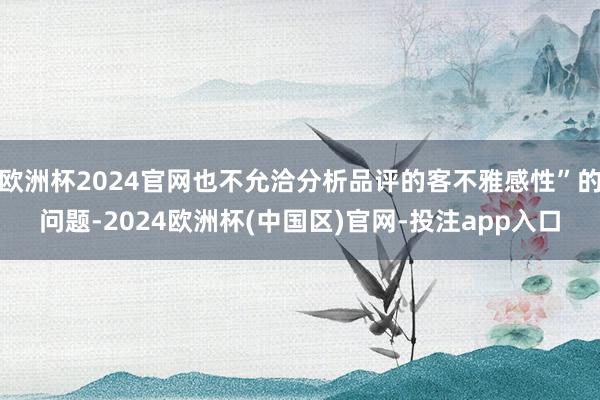 欧洲杯2024官网也不允洽分析品评的客不雅感性”的问题-2024欧洲杯(中国区)官网-投注app入口