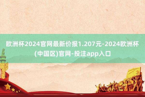 欧洲杯2024官网最新价报1.207元-2024欧洲杯(中国区)官网-投注app入口