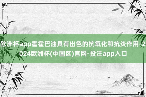 欧洲杯app霍霍巴油具有出色的抗氧化和抗炎作用-2024欧洲杯(中国区)官网-投注app入口