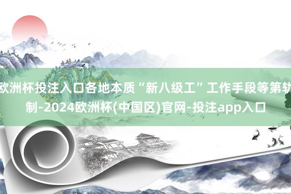 欧洲杯投注入口各地本质“新八级工”工作手段等第轨制-2024欧洲杯(中国区)官网-投注app入口