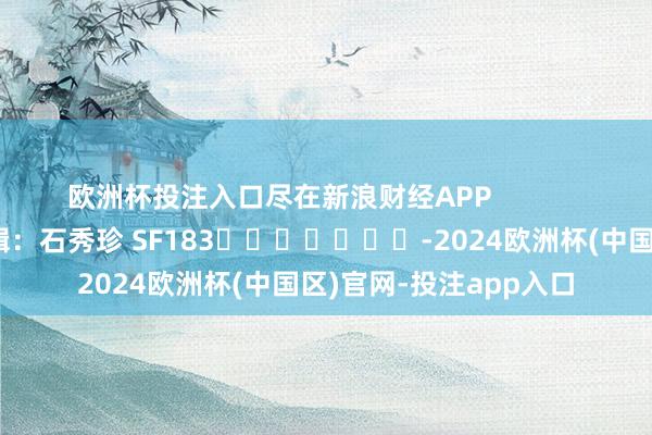 欧洲杯投注入口尽在新浪财经APP            						背负剪辑：石秀珍 SF183							-2024欧洲杯(中国区)官网-投注app入口