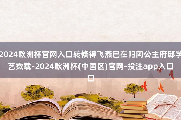 2024欧洲杯官网入口转倏得飞燕已在阳阿公主府邸学艺数载-2024欧洲杯(中国区)官网-投注app入口